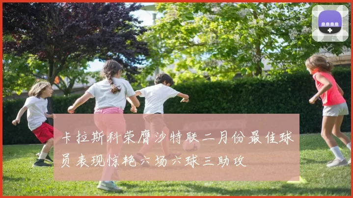 卡拉斯科荣膺沙特联二月份最佳球员表现惊艳六场六球三助攻