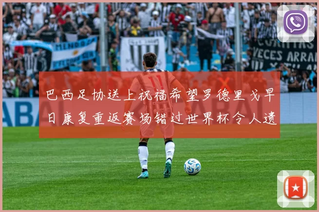 巴西足协送上祝福希望罗德里戈早日康复重返赛场错过世界杯令人遗憾